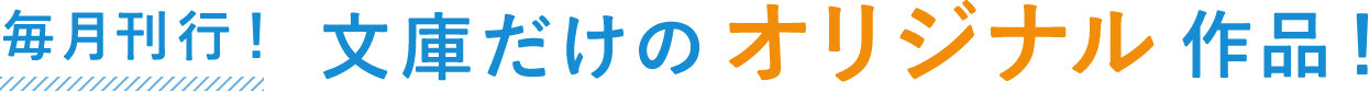 毎月刊行！文庫だけのオリジナル作品！