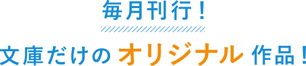 毎月刊行！文庫だけのオリジナル作品！